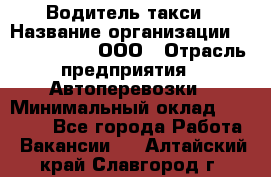 Водитель такси › Название организации ­ Shabby Chik, ООО › Отрасль предприятия ­ Автоперевозки › Минимальный оклад ­ 60 000 - Все города Работа » Вакансии   . Алтайский край,Славгород г.